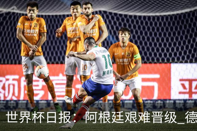 世界杯日报：阿根廷艰难晋级 德国换帅敲定克洛普