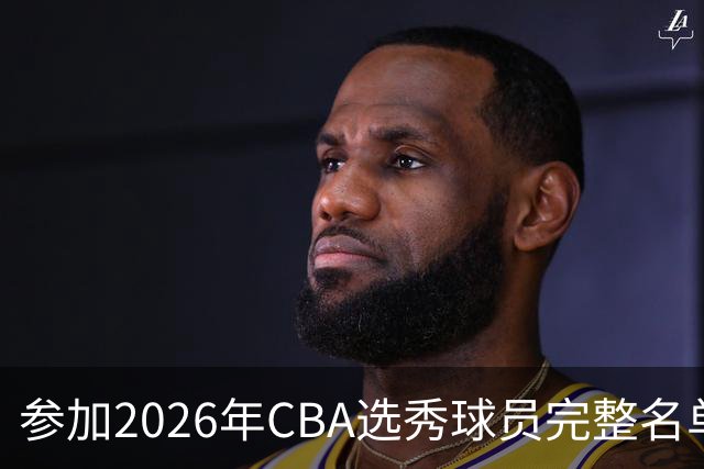 参加2026年CBA选秀球员完整名单：一共69人 石奎不在列