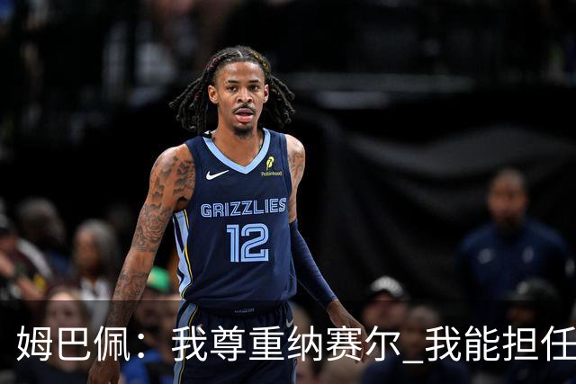 姆巴佩：我尊重纳赛尔 我能担任法国队长巴黎和纳赛尔的帮助很大