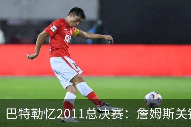 巴特勒忆2011总决赛：詹姆斯关键球回传韦德 后者大喊“投啊！”