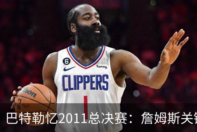 巴特勒忆2011总决赛：詹姆斯关键球回传韦德 后者大喊“投啊！”