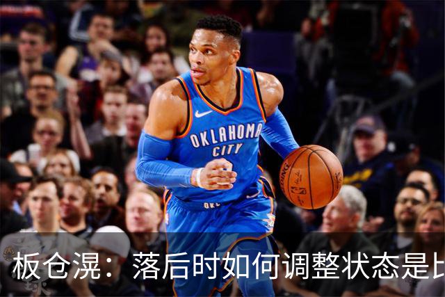 板仓滉：落后时如何调整状态是比赛关键 比赛很难但全员都很冷静