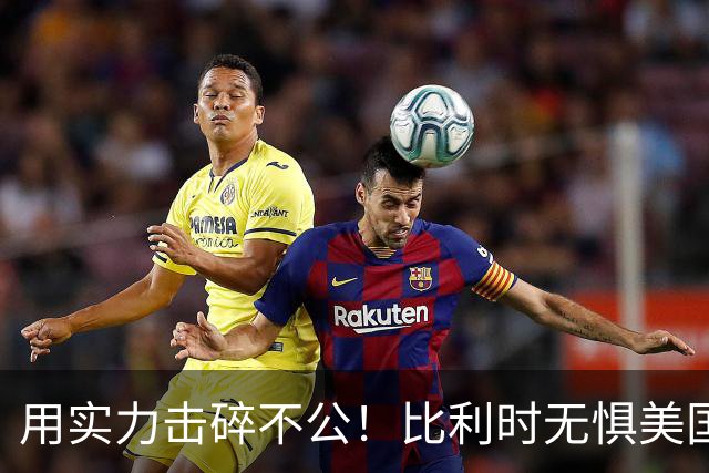 用实力击碎不公！比利时无惧美国盘外招 彰显老牌劲旅底蕴