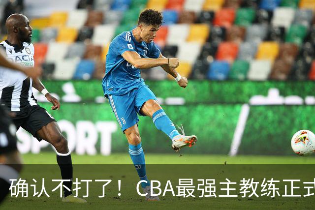 确认不打了！CBA最强主教练正式卸任，或加盟广东队取代杜锋？