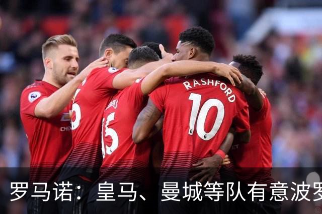 罗马诺：皇马、曼城等队有意波罗，但他接近就续约4年达成协议