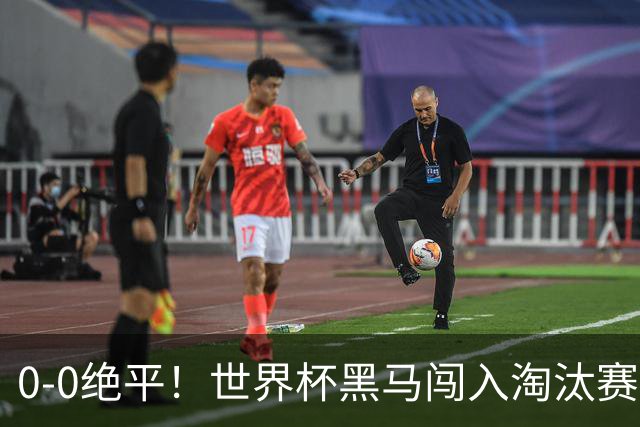 0-0绝平！世界杯黑马闯入淘汰赛创造全新纪录，将迎战阿根廷，国足无比羡慕