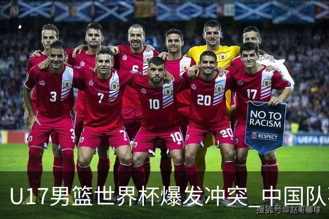 U17男篮世界杯爆发冲突 中国队不敌立陶宛淘汰赛战法国